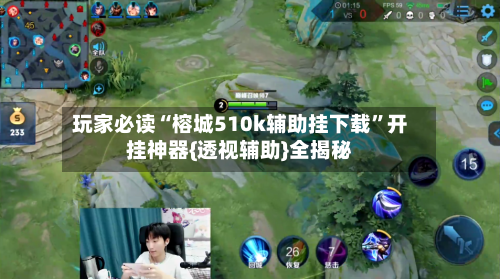 玩家必读“榕城510k辅助挂下载	”开挂神器{透视辅助}全揭秘-第2张图片