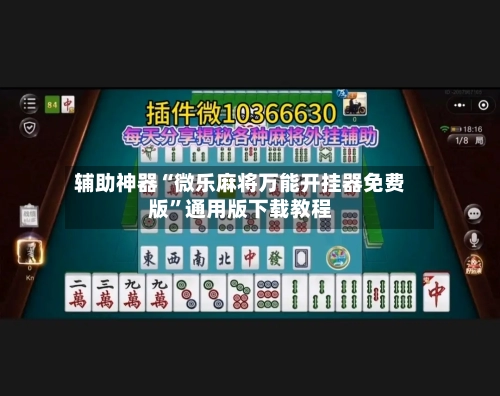 辅助神器“微乐麻将万能开挂器免费版”通用版下载教程-第1张图片
