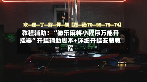 教程辅助！“微乐麻将小程序万能开挂器”开挂辅助脚本+详细开挂安装教程-第1张图片