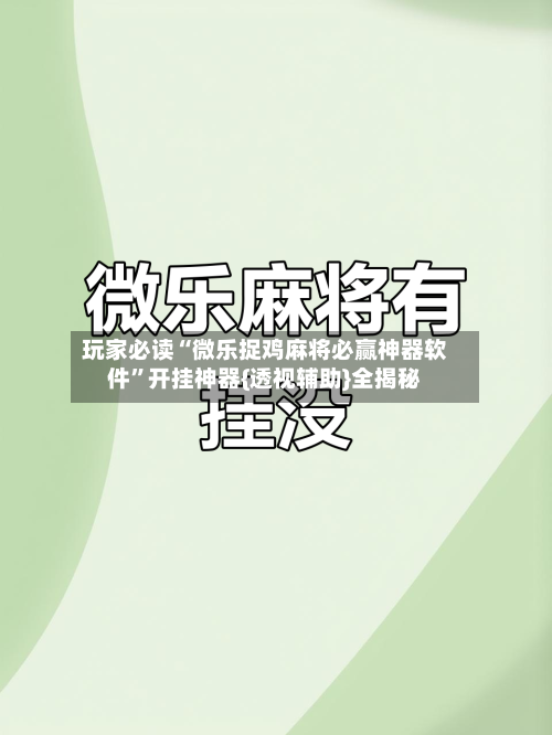 玩家必读“微乐捉鸡麻将必赢神器软件”开挂神器{透视辅助}全揭秘-第1张图片