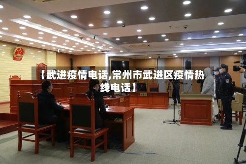【武进疫情电话,常州市武进区疫情热线电话】-第1张图片