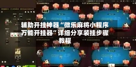 辅助开挂神器“微乐麻将小程序万能开挂器	”详细分享装挂步骤教程-第2张图片