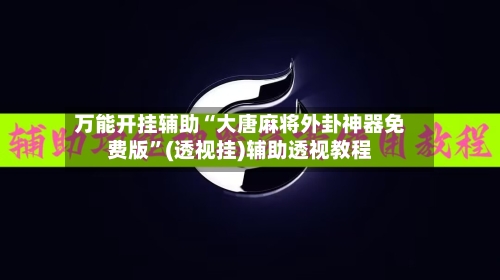 万能开挂辅助“大唐麻将外卦神器免费版	”(透视挂)辅助透视教程-第1张图片