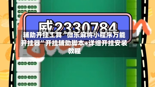辅助开挂工具“微乐麻将小程序万能开挂器”开挂辅助脚本+详细开挂安装教程-第1张图片