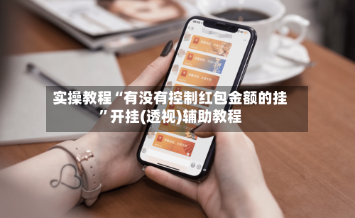 实操教程“有没有控制红包金额的挂	”开挂(透视)辅助教程-第1张图片