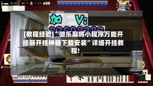 [教程经验]“微乐麻将小程序万能开挂器开挂神器下载安装”详细开挂教程!-第1张图片