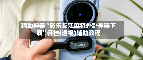 辅助神器“微乐龙江麻将外卦神器下载	”开挂(透视)辅助教程-第2张图片