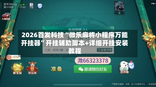 2026首发科技“微乐麻将小程序万能开挂器”开挂辅助脚本+详细开挂安装教程-第1张图片