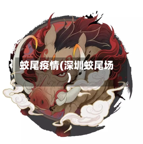 蛟尾疫情(深圳蛟尾场)-第1张图片