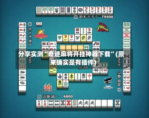 分享实测“奇迹麻将开挂神器下载”(原来确实是有插件)-第1张图片