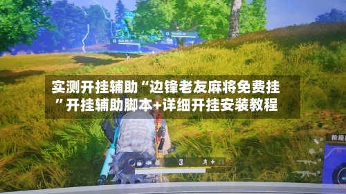 实测开挂辅助“边锋老友麻将免费挂”开挂辅助脚本+详细开挂安装教程