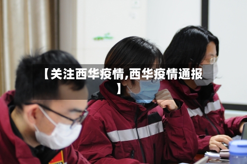 【关注西华疫情,西华疫情通报】-第1张图片