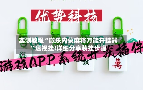 实测教程“微乐内蒙麻将万能开挂器”透视挂!详细分享装挂步骤-第1张图片