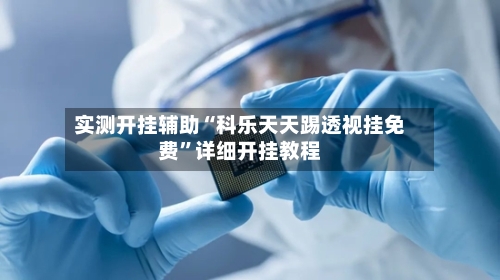 实测开挂辅助“科乐天天踢透视挂免费”详细开挂教程-第2张图片
