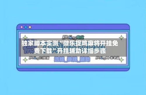 独家脚本实测“微乐捉鸡麻将开挂免费下载	”开挂辅助详细步骤-第2张图片