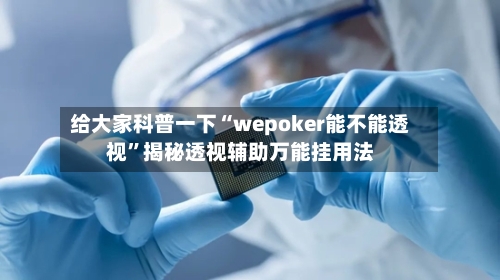 给大家科普一下“wepoker能不能透视”揭秘透视辅助万能挂用法