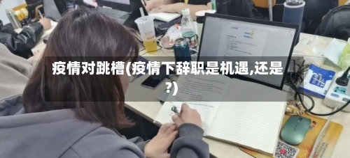 疫情对跳槽(疫情下辞职是机遇,还是?)