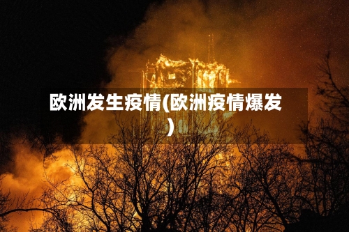 欧洲发生疫情(欧洲疫情爆发)