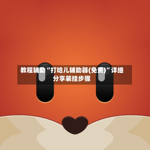 教程辅助“打哈儿辅助器(免费)”详细分享装挂步骤