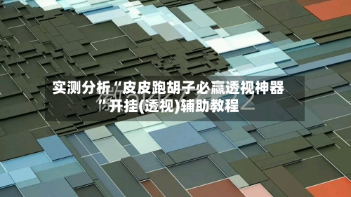 实测分析“皮皮跑胡子必赢透视神器”开挂(透视)辅助教程-第1张图片