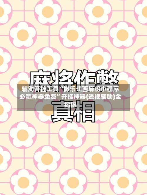 辅助开挂工具“微乐江西麻将小程序必赢神器免费”开挂神器{透视辅助}全揭秘-第1张图片