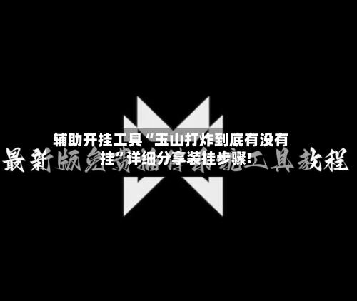 辅助开挂工具“玉山打炸到底有没有挂	”详细分享装挂步骤!-第1张图片