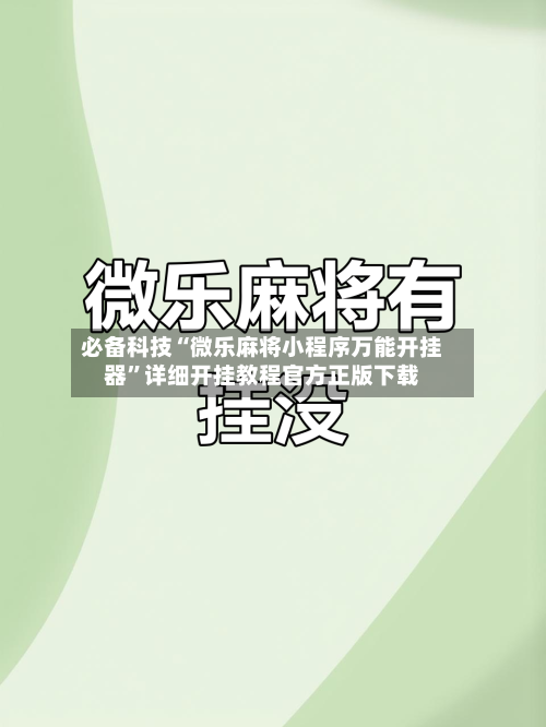 必备科技“微乐麻将小程序万能开挂器”详细开挂教程官方正版下载-第1张图片