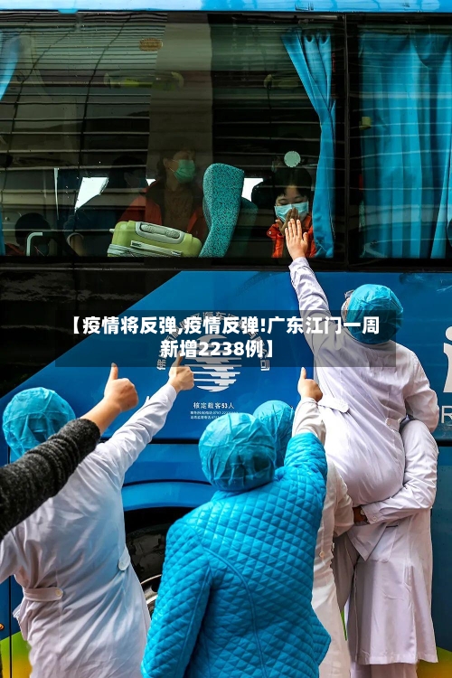 【疫情将反弹,疫情反弹!广东江门一周新增2238例】-第1张图片