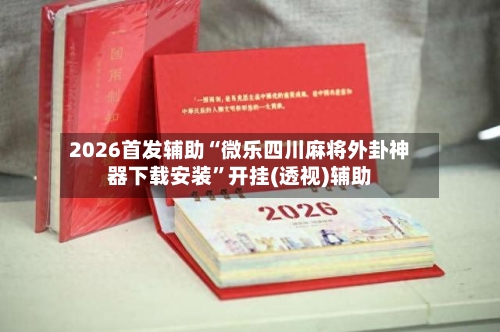 2026首发辅助“微乐四川麻将外卦神器下载安装”开挂(透视)辅助-第1张图片