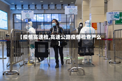 【疫情高速检,高速公路疫情检查严么】-第1张图片