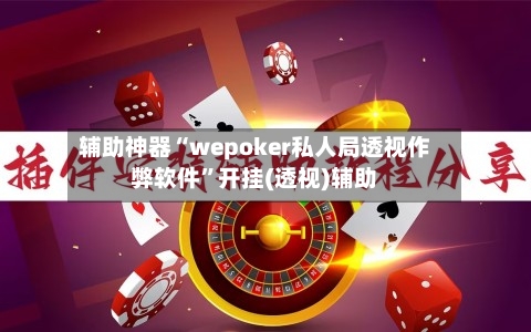 辅助神器“wepoker私人局透视作弊软件	”开挂(透视)辅助-第1张图片