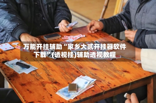 万能开挂辅助“家乡大贰开挂器软件下载”(透视挂)辅助透视教程-第1张图片