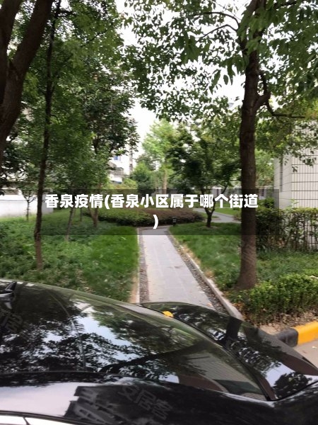 香泉疫情(香泉小区属于哪个街道)-第1张图片