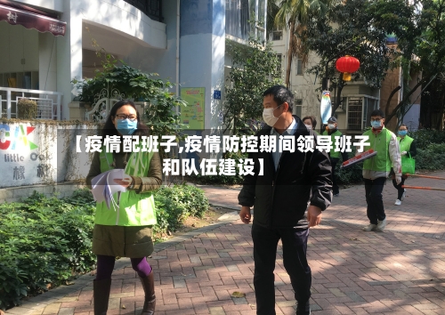 【疫情配班子,疫情防控期间领导班子和队伍建设】-第1张图片