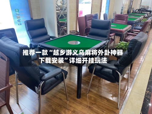 推荐一款“越乡游义乌麻将外卦神器下载安装	”详细开挂玩法-第1张图片