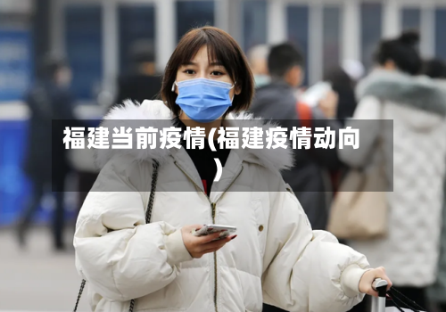 福建当前疫情(福建疫情动向)-第1张图片