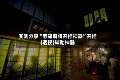 实测分享“老胡麻将开挂神器	”开挂(透视)辅助神器-第1张图片
