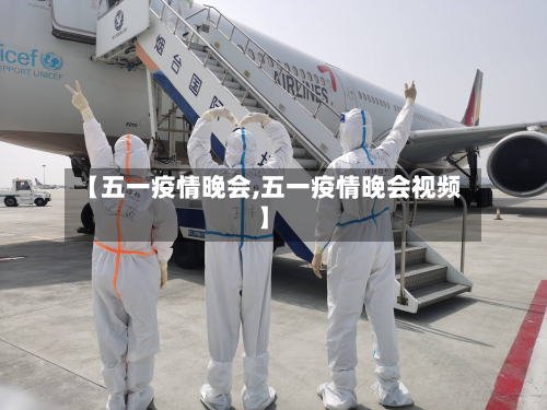 【五一疫情晚会,五一疫情晚会视频】-第1张图片