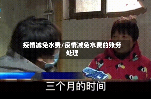 疫情减免水费/疫情减免水费的账务处理-第1张图片