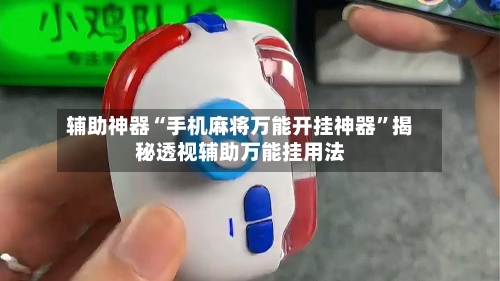 辅助神器“手机麻将万能开挂神器”揭秘透视辅助万能挂用法