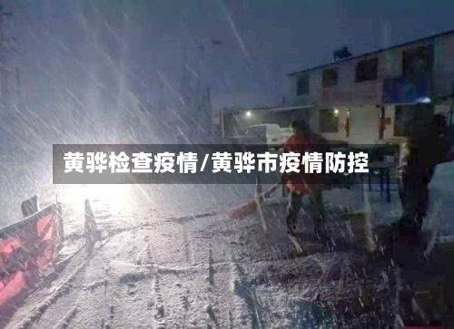 黄骅检查疫情/黄骅市疫情防控-第1张图片