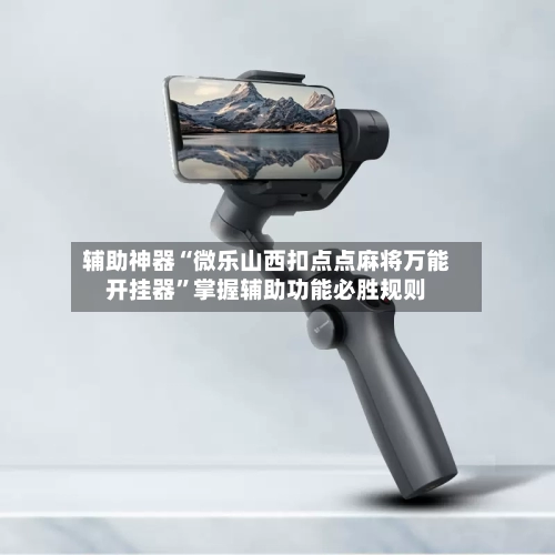 辅助神器“微乐山西扣点点麻将万能开挂器”掌握辅助功能必胜规则