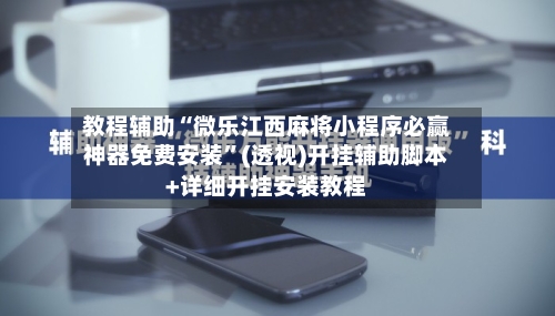 教程辅助“微乐江西麻将小程序必赢神器免费安装	”(透视)开挂辅助脚本+详细开挂安装教程-第1张图片