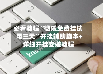 必看教程“微乐免费挂试用三天”开挂辅助脚本+详细开挂安装教程