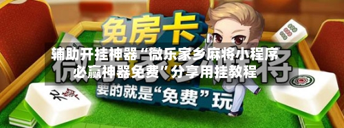 辅助开挂神器“微乐家乡麻将小程序必赢神器免费”分享用挂教程