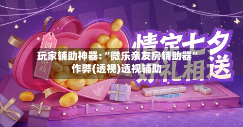 玩家辅助神器:“微乐亲友房辅助器”作弊(透视)透视辅助