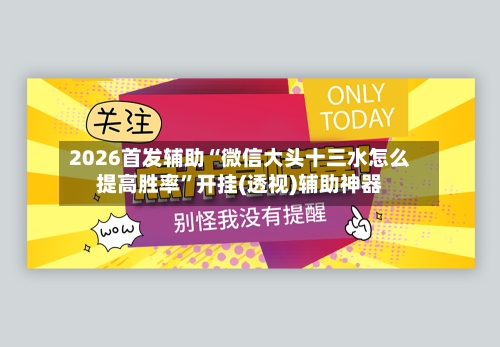 2026首发辅助“微信大头十三水怎么提高胜率	”开挂(透视)辅助神器-第2张图片