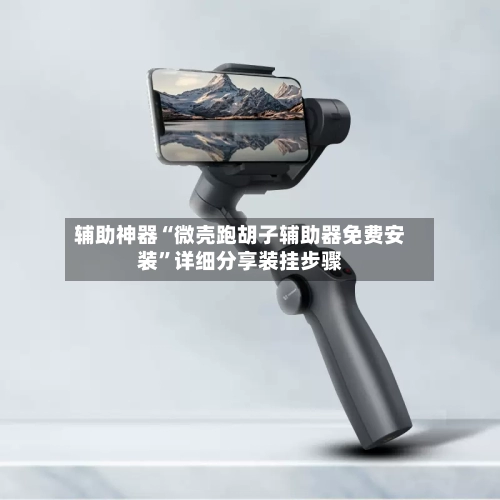 辅助神器“微壳跑胡子辅助器免费安装”详细分享装挂步骤-第2张图片