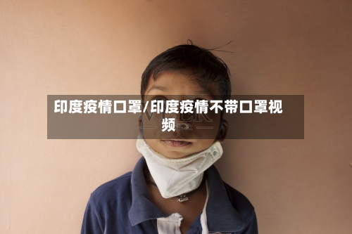 印度疫情口罩/印度疫情不带口罩视频