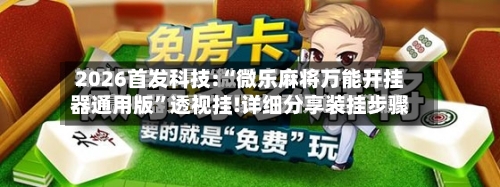 2026首发科技:“微乐麻将万能开挂器通用版”透视挂!详细分享装挂步骤